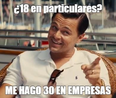 Meme: "¿18 en particulares? ME HAGO 30 EN EMPRESAS" - All Templates ...