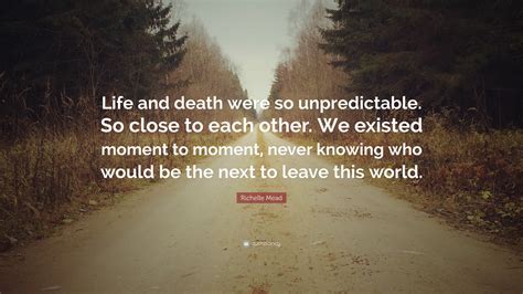 Richelle Mead Quote: “Life and death were so unpredictable. So close to ...