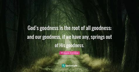 God's goodness is the root of all goodness; and our goodness, if we ha ...