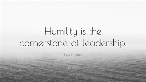 John G. Miller Quote: “Humility is the cornerstone of leadership.”