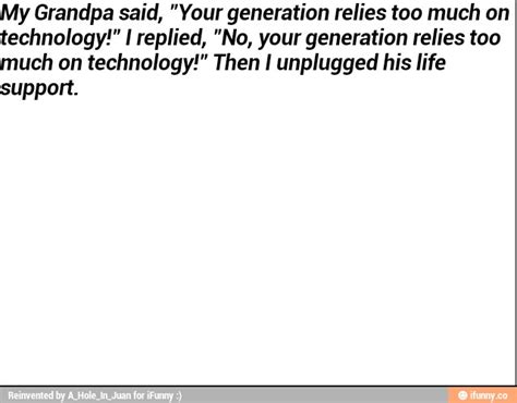 Y Grandpa said, "Your generation relies too much on echnology ...