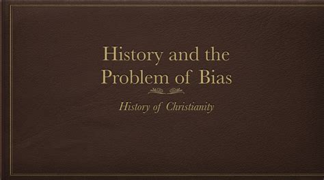 History and the Problem of Bias - History of Christianity