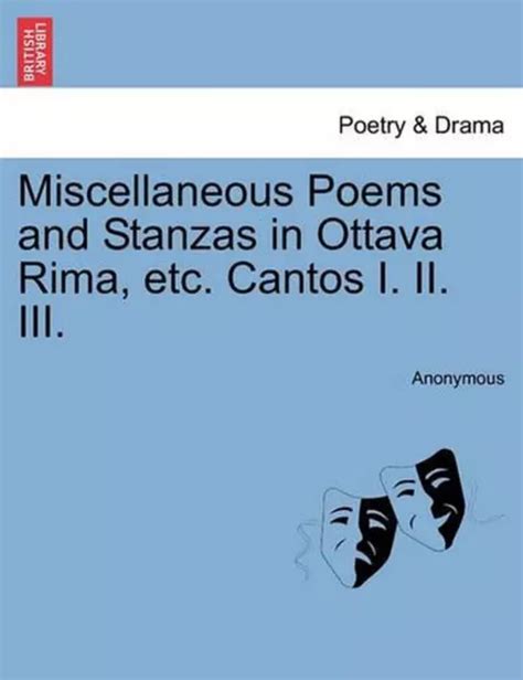 MISCELLANEOUS POEMS AND Stanzas in Ottava Rima, Etc. Cantos I. II. III ...