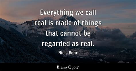 Everything we call real is made of things that cannot be regarded as ...