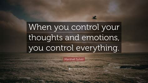 Marshall Sylver Quote: “When you control your thoughts and emotions ...