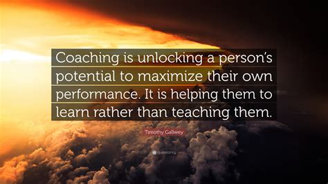 Timothy Gallwey Quote: “Coaching is unlocking a person’s potential to ...