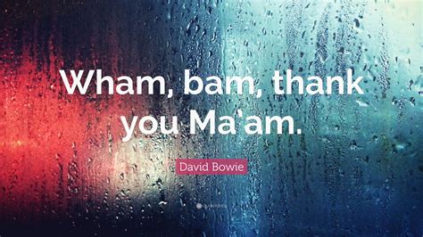 David Bowie Quote: “Wham, bam, thank you Ma’am.”