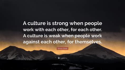 Simon Sinek Quote: “A culture is strong when people work with each ...