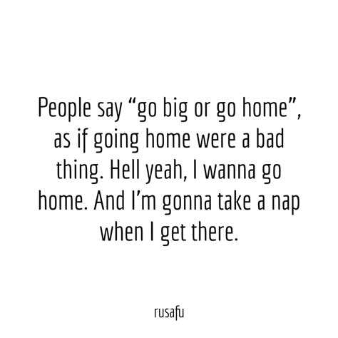 People say “go big or go home”... - Rusafu Quotes