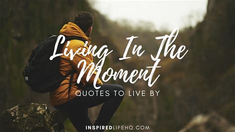 51 Most Inspiring Living In The Moment Quotes To Live By - Inspired Life