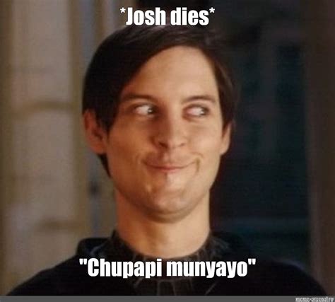 Meme: "*Josh dies* "Chupapi munyayo"" - All Templates - Meme-arsenal.com