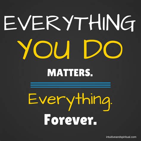 Everything You Do Matters. Everything. Forever. - Intuitive and Spiritual