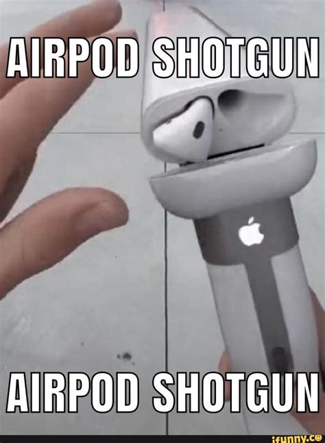 AIRPOD SHOTGUN AIRPOD SHOTGUN - iFunny