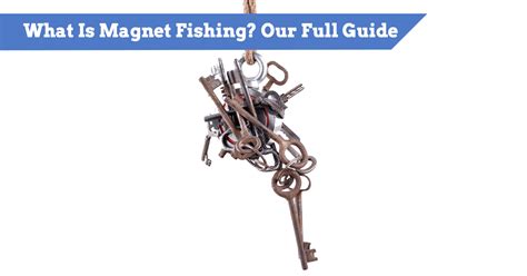 What Is Magnet Fishing? Our Full Tips & Guide (in the Sea, Rivers, Lakes)