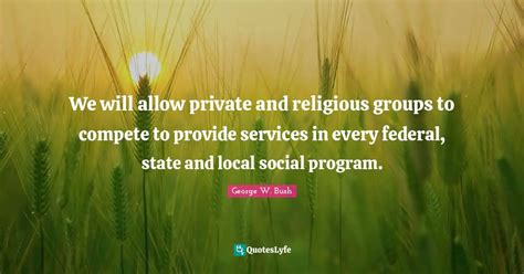 We will allow private and religious groups to compete to provide servi ...