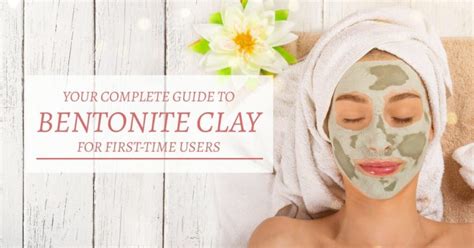 Your Complete Guide To Bentonite Clay For First-Time Users