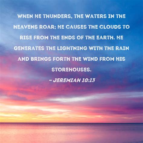 Jeremiah 10:13 When He thunders, the waters in the heavens roar; He ...