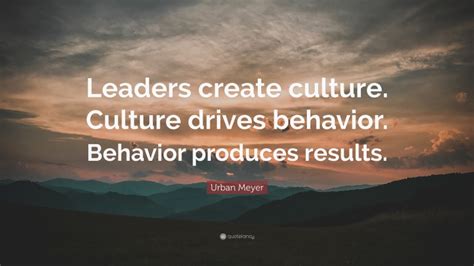 Urban Meyer Quote: “Leaders create culture. Culture drives behavior ...