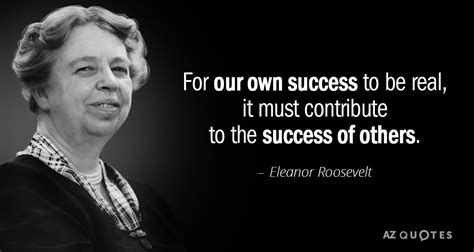 Eleanor Roosevelt quote: For our own success to be real, it must ...