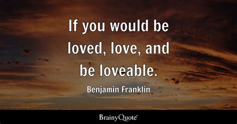 Benjamin Franklin - If you would be loved, love, and be...