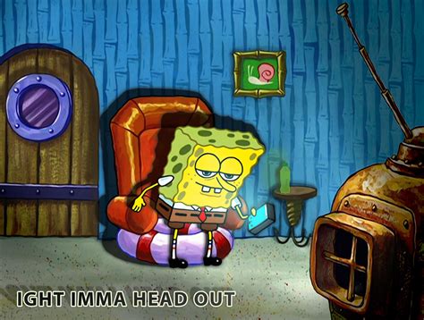 HD SpongeBob "ight imma head out" Credit u/__PETTYOFFICER177__ : r ...