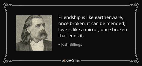 Josh Billings quote: Friendship is like earthenware, once broken, it ...