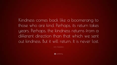 John Templeton Quote: “Kindness comes back like a boomerang to those ...