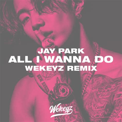 Stream Jay Park - All I Wanna Do(Wekeyz Remix) by Wekeyz | Listen ...