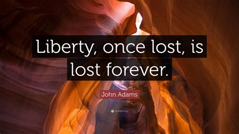 John Adams Quote: “Liberty, once lost, is lost forever.”