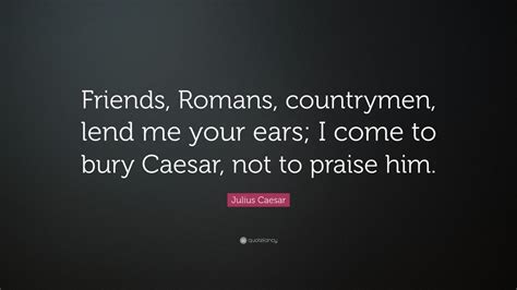 Julius Caesar Quote: “Friends, Romans, countrymen, lend me your ears; I ...