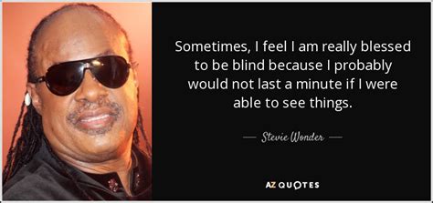 Stevie Wonder quote: Sometimes, I feel I am really blessed to be blind...