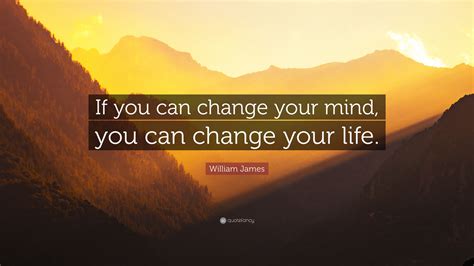 William James Quote: “If you can change your mind, you can change your ...