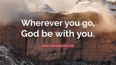 Israel Kamakawiwo'ole Quote: “Wherever you go, God be with you.”