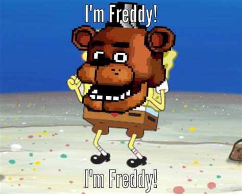 I'm Freddy (SpongeBob/Fnaf meme) | Five Nights at Freddy's | Know Your Meme