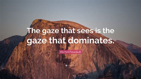 Michel Foucault Quote: “The gaze that sees is the gaze that dominates.”