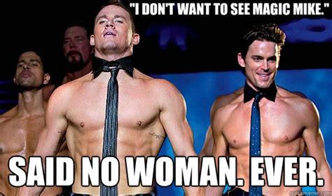 "I don't want to see Magic Mike." Said no woman. Ever. - magicmike ...