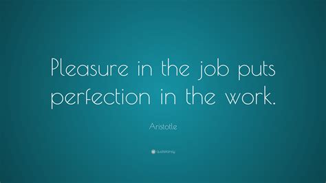 Aristotle Quote: “Pleasure in the job puts perfection in the work.”