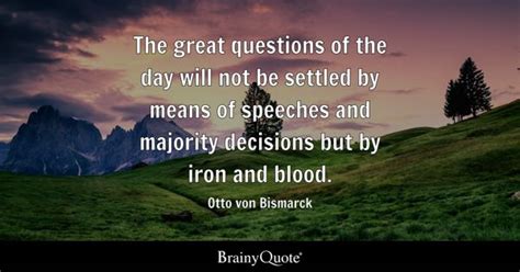 Otto von Bismarck - The great questions of the day will...