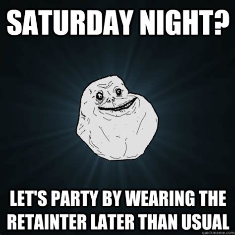 saturday night? let's party by wearing the retainter later than usual ...