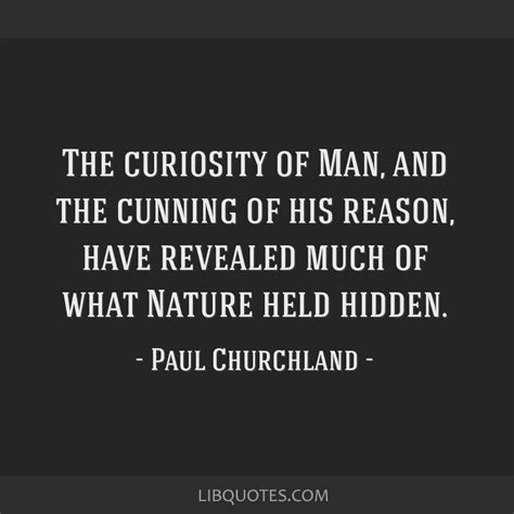 The curiosity of Man, and the cunning of his reason, have...