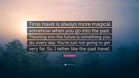 Steven Moffat Quote: “Time travel is always more magical somehow when ...