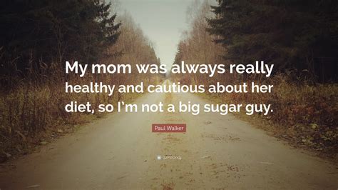 Paul Walker Quote: “My mom was always really healthy and cautious about ...