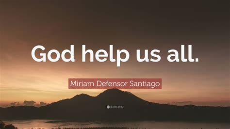 Miriam Defensor Santiago Quote: “God help us all.”