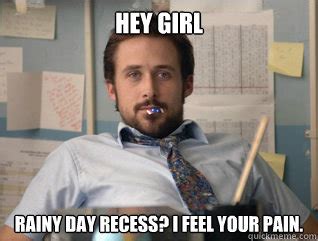 Hey girl Rainy day recess? I feel your pain. - Teacher Ryan Gosling ...