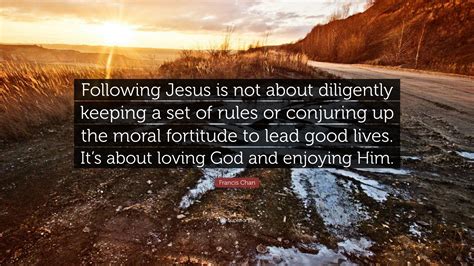 Francis Chan Quote: “Following Jesus is not about diligently keeping a ...