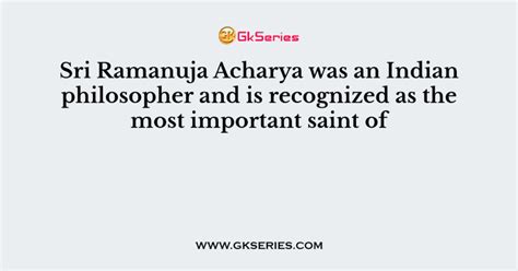 Sri Ramanuja Acharya was an Indian philosopher and is recognized as the ...