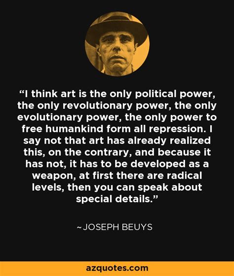 Joseph Beuys quote: I think art is the only political power, the only...