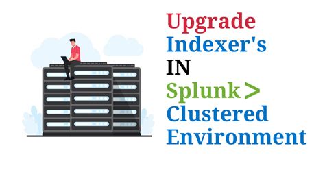 Upgradation of Indexers in Splunk CLUSTERED Environment - Avotrix