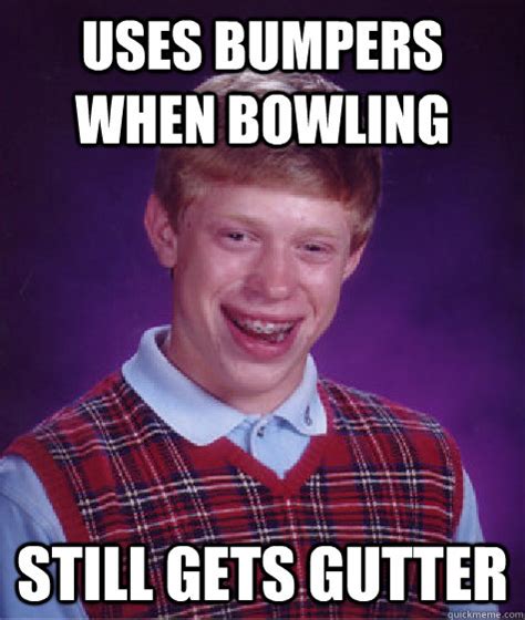 Uses bumpers when bowling still gets gutter - Bad Luck Brian - quickmeme