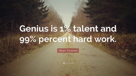 Albert Einstein Quote: “Genius is 1% talent and 99% percent hard work.”